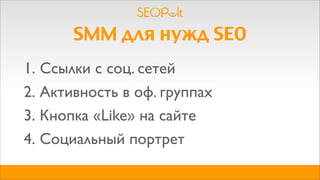SMM для нужд SEO
1. Ссылки с соц. сетей
2. Активность в оф. группах
3. Кнопка «Like» на сайте
4. Социальный портрет
 