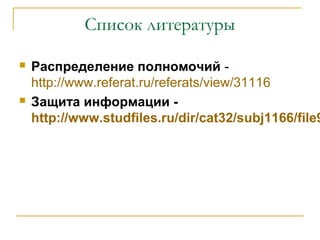 Список литературы

   Распределение полномочий -
    http://www.referat.ru/referats/view/31116
   Защита информации -
    http://www.studfiles.ru/dir/cat32/subj1166/file9
 