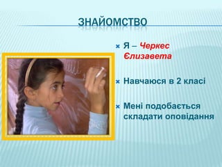 ЗНАЙОМСТВО

        Я – Черкес
         Єлизавета

        Навчаюся в 2 класі

        Мені подобається
         складати оповідання
 