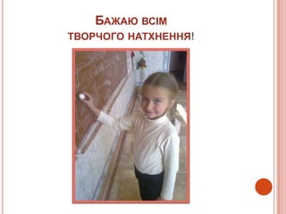 БАЖАЮ ВСІМ
ТВОРЧОГО НАТХНЕННЯ!
 