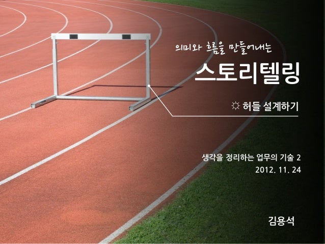 !!!스토리텔링       !허들!설계하기 생각을!정리하는!업무의!기술!2!                  !          2012.!11.!24             김용석 