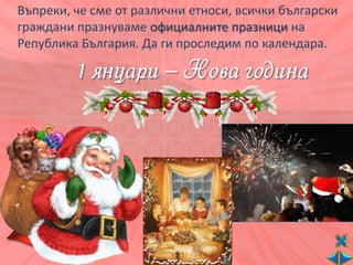 Въпреки, че сме от различни етноси, всички български
граждани празнуваме официалните празници на
Република България. Да ги проследим по календара.
 