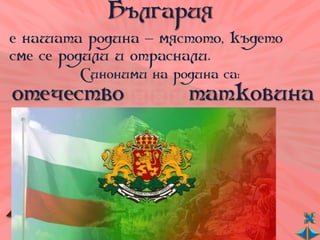 България
е нашата родина – мястото, където
сме се родили и отраснали.
        Синоними на родина са:
отечество             татковина
 