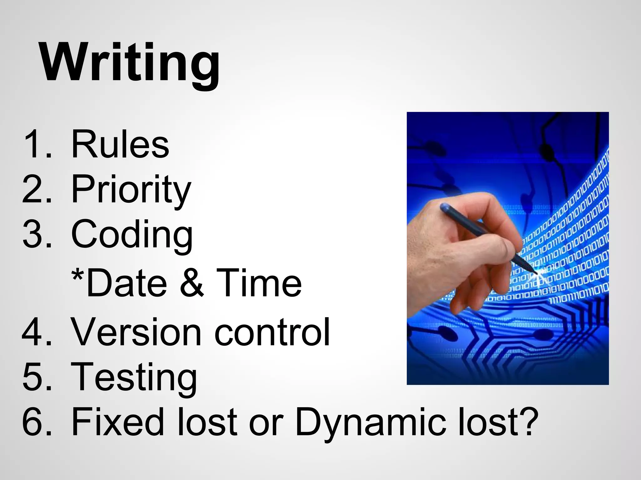 Writing
1. Rules
2. Priority
3. Coding
   *Date & Time
4. Version control
5. Testing
6. Fixed lost or Dynamic lost?
 