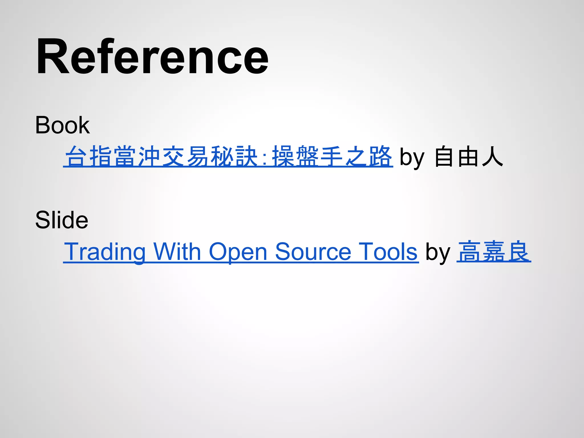 Reference
Book
  台指當沖交易秘訣：操盤手之路 by 自由人

Slide
   Trading With Open Source Tools by 高嘉良
 