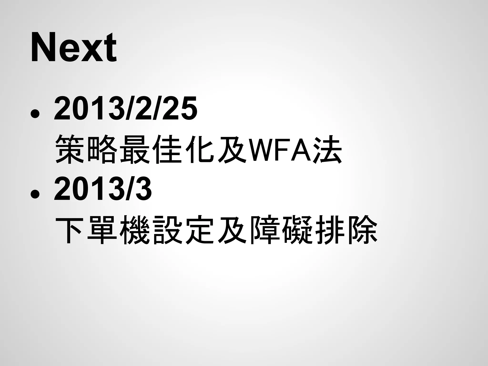 Next
●   2013/2/25
    策略最佳化及WFA法
●   2013/3
    下單機設定及障礙排除
 