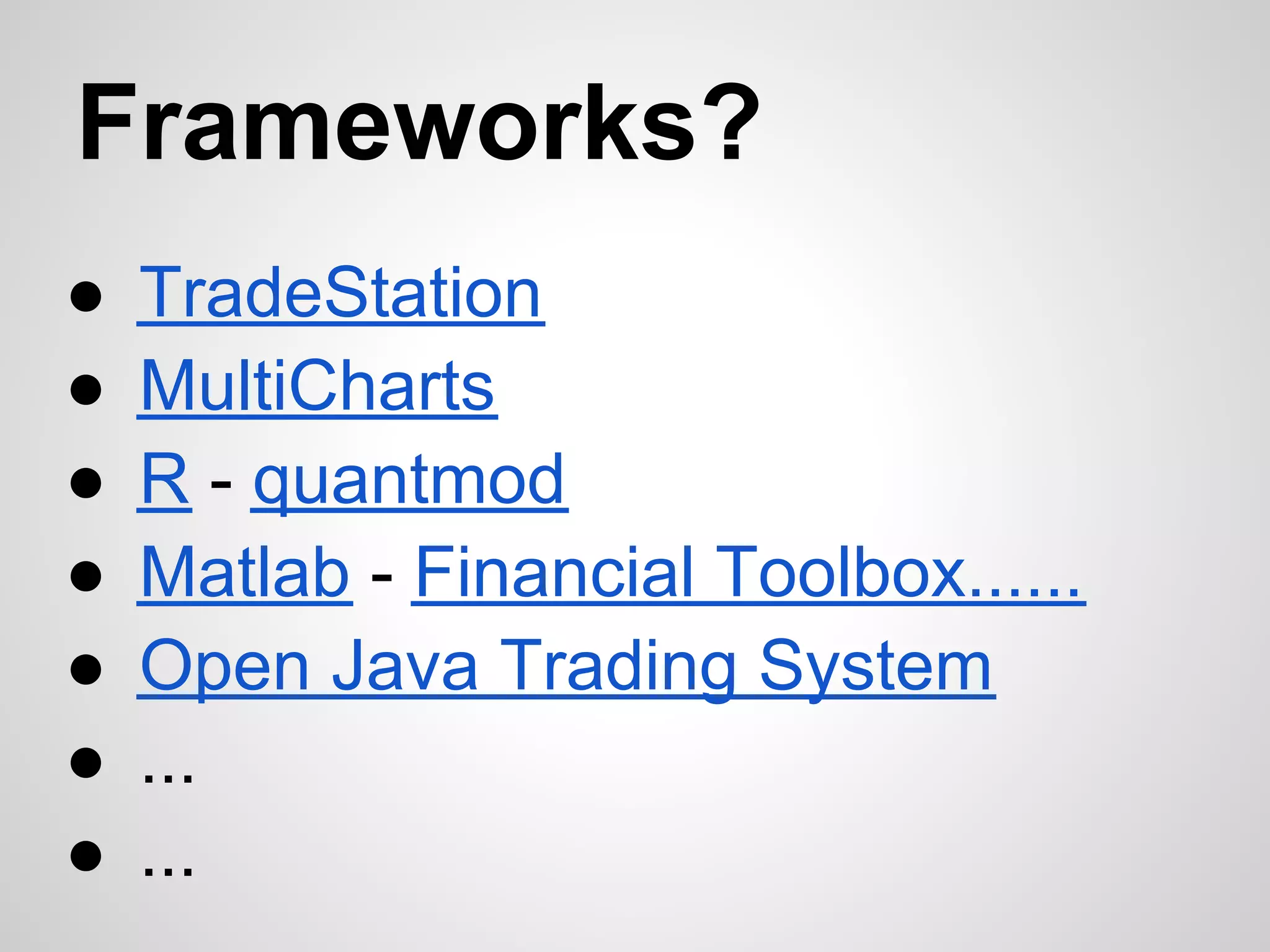 Frameworks?
●   TradeStation
●   MultiCharts
●   R - quantmod
●   Matlab - Financial Toolbox......
●   Open Java Trading System
●   ...
●   ...
 