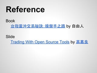 Reference
Book
  台指當沖交易秘訣：操盤手之路 by 自由人

Slide
   Trading With Open Source Tools by 高嘉良
 