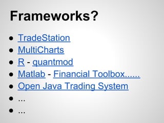 Frameworks?
●   TradeStation
●   MultiCharts
●   R - quantmod
●   Matlab - Financial Toolbox......
●   Open Java Trading System
●   ...
●   ...
 