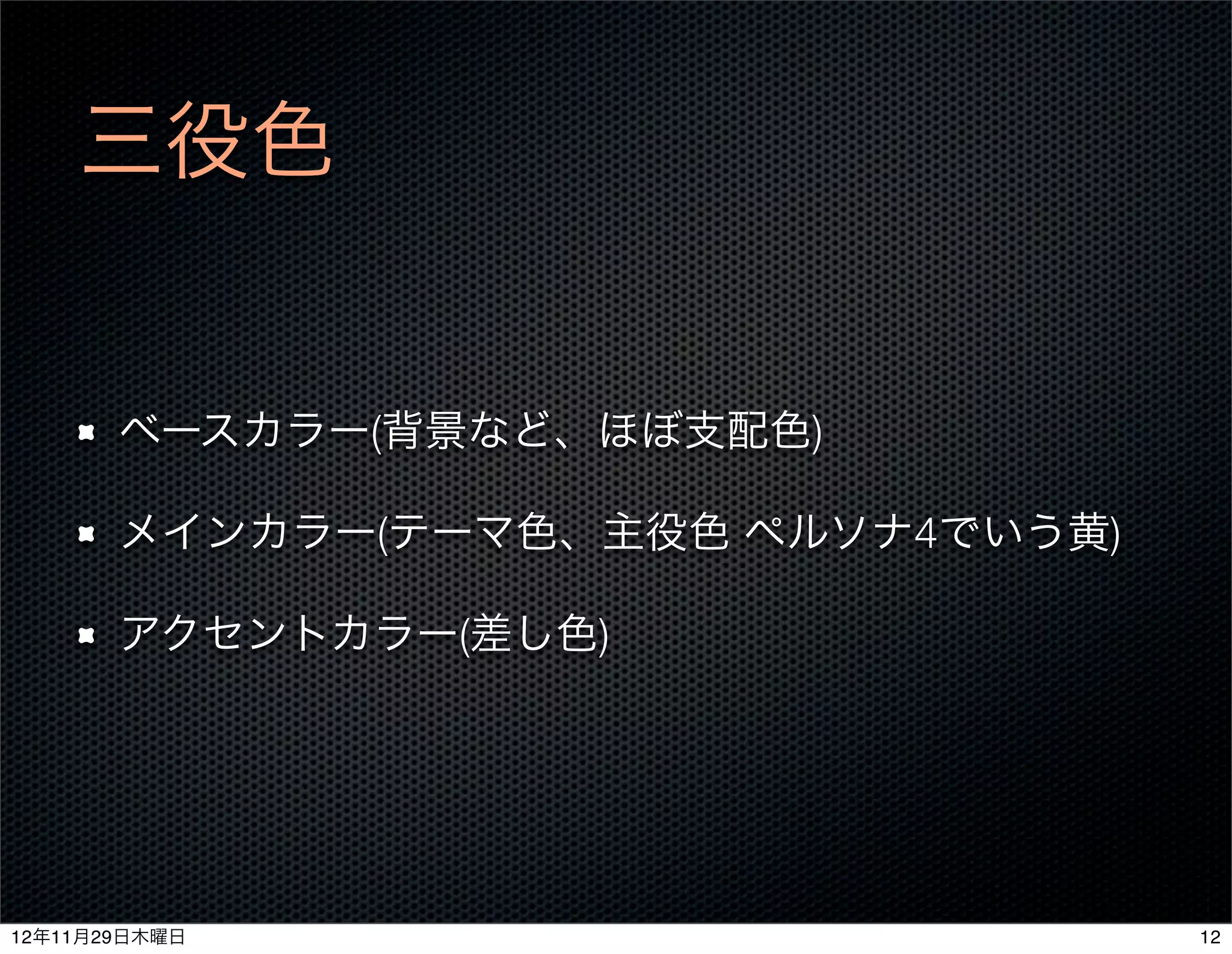 三役色


       ベースカラー(背景など、ほぼ支配色)

       メインカラー(テーマ色、主役色 ペルソナ4でいう黄)

       アクセントカラー(差し色)




12年11月29日木曜日                        12
 