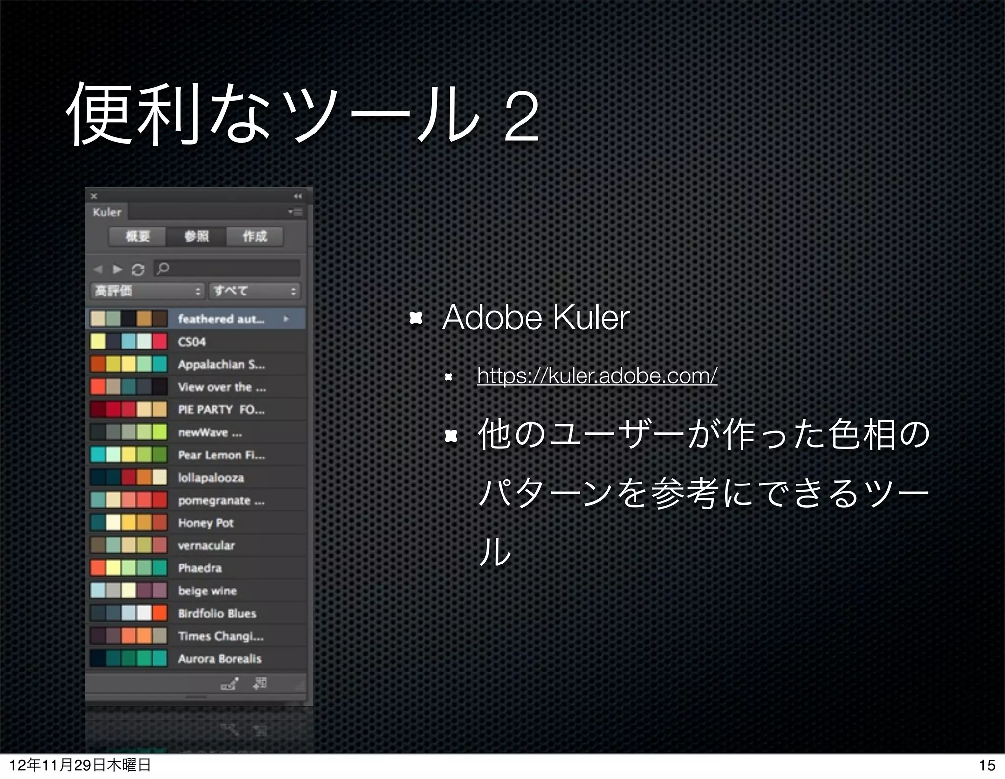 便利なツール 2

               Adobe Kuler
                 https://kuler.adobe.com/

                 他のユーザーが作った色相の
                 パターンを参考にできるツー
                 ル




12年11月29日木曜日                                15
 