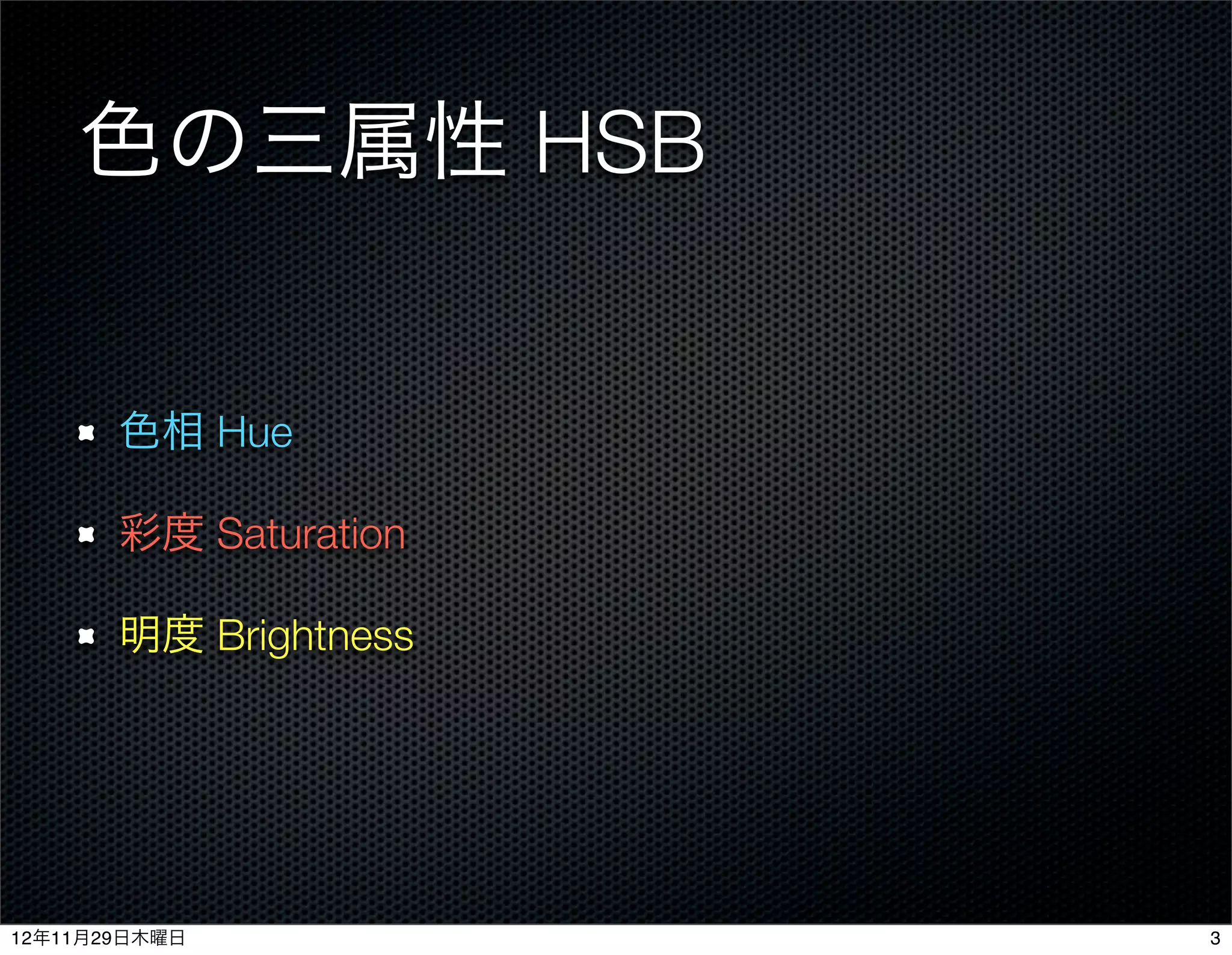 色の三属性 HSB


       色相 Hue

       彩度 Saturation

       明度 Brightness




12年11月29日木曜日           3
 