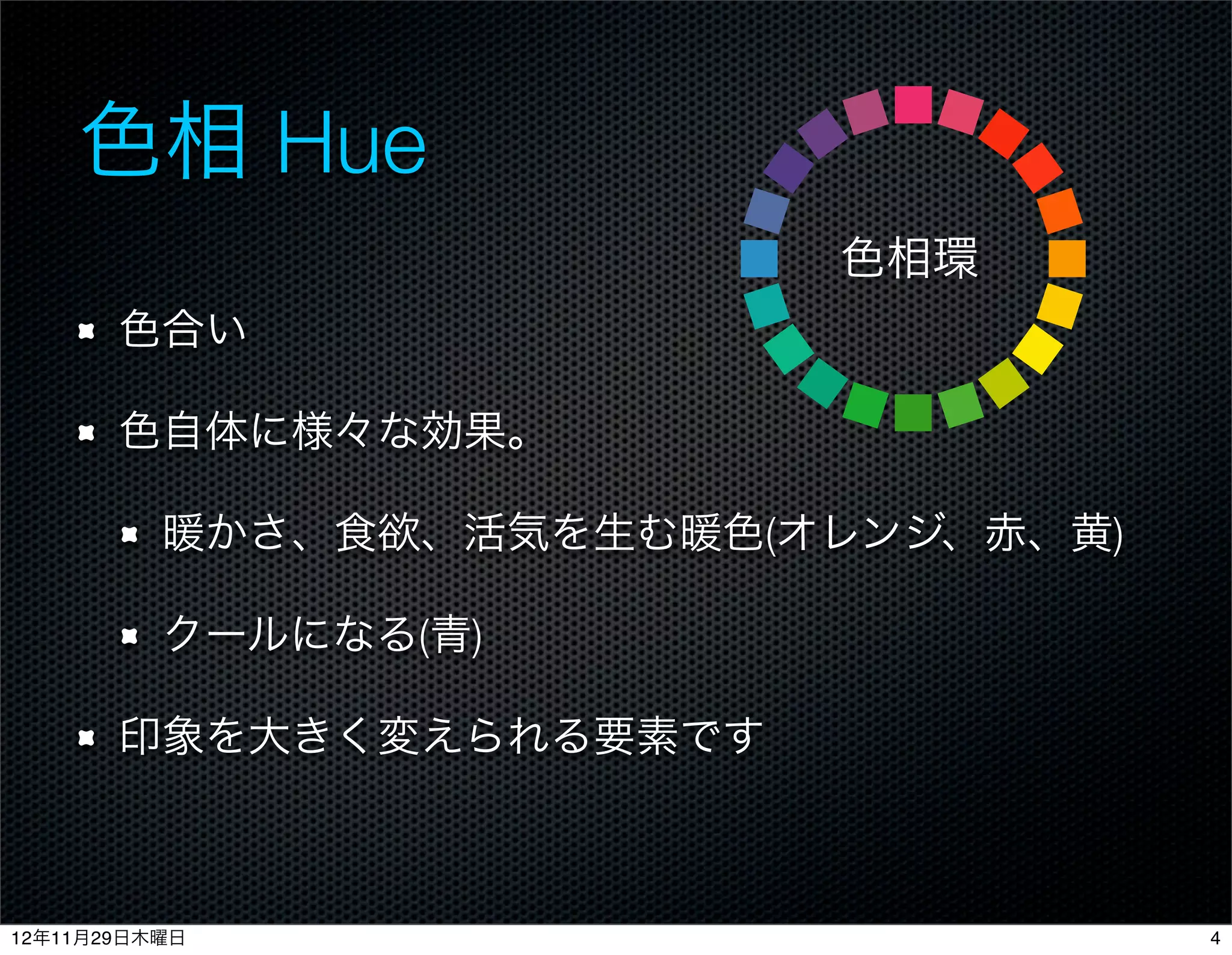 色相 Hue
                          色相環
       色合い

       色自体に様々な効果。

          暖かさ、食欲、活気を生む暖色(オレンジ、赤、黄)

          クールになる(青)

       印象を大きく変えられる要素です



12年11月29日木曜日                         4
 