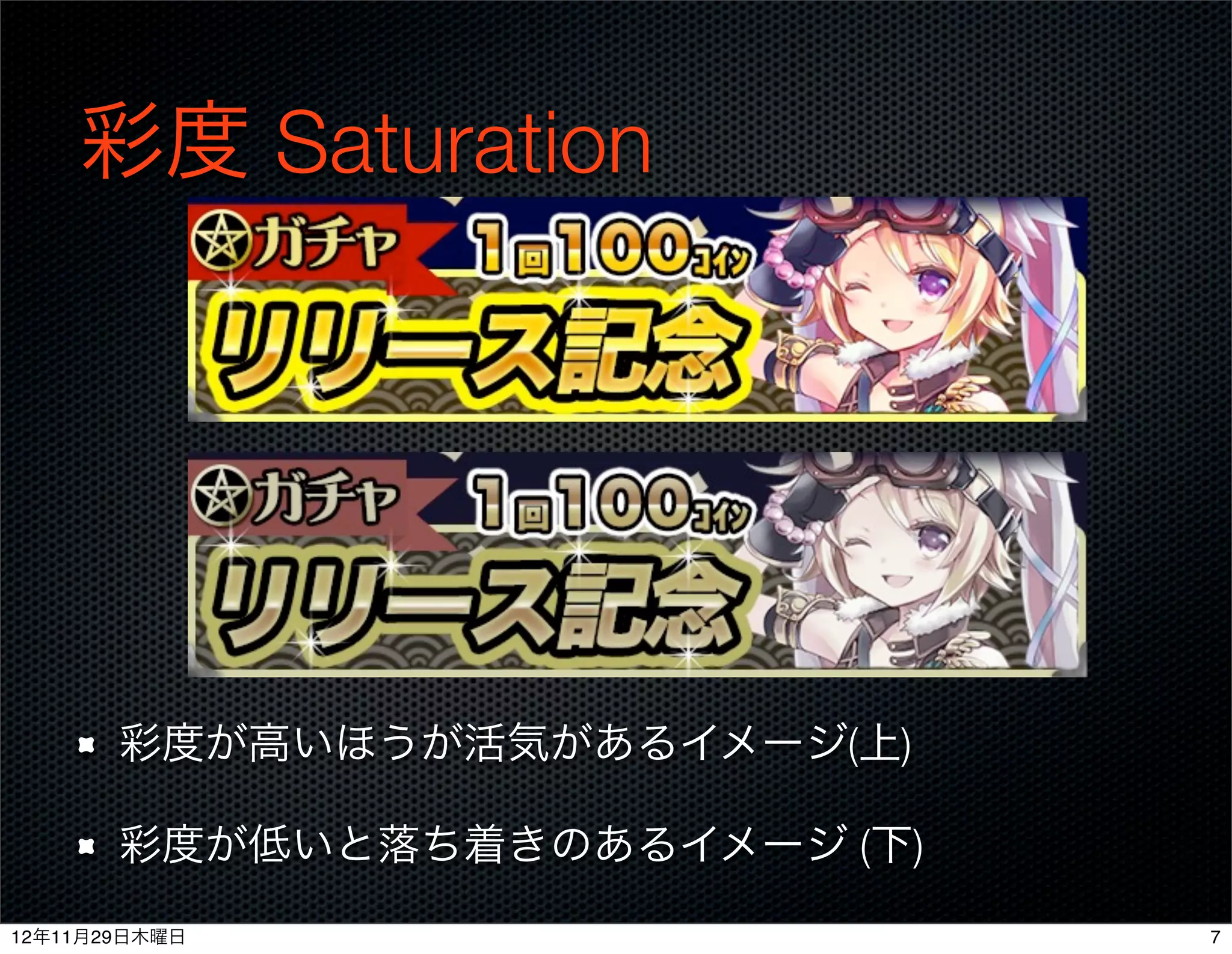 彩度 Saturation




       彩度が高いほうが活気があるイメージ(上)

       彩度が低いと落ち着きのあるイメージ (下)
12年11月29日木曜日                   7
 