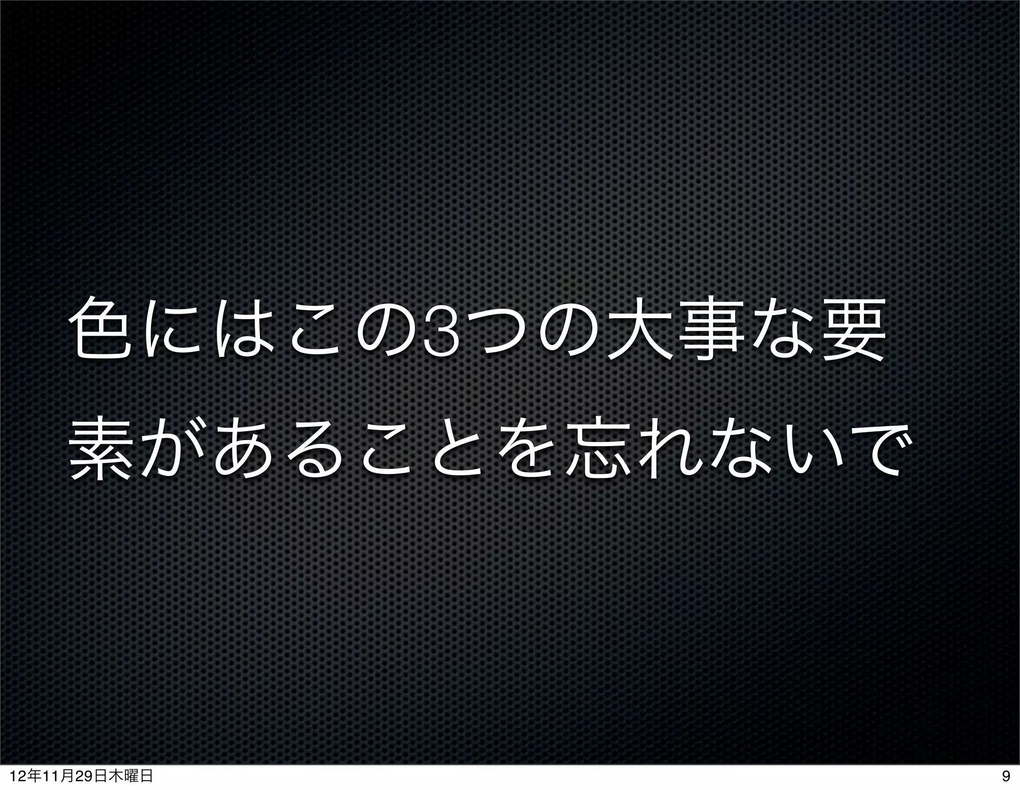 色にはこの3つの大事な要
    素があることを忘れないで



12年11月29日木曜日       9
 