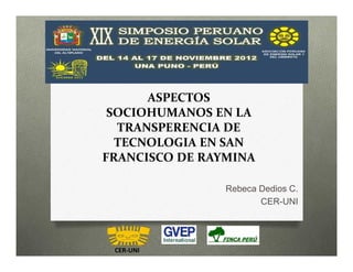ASPECTOS
 SOCIOHUMANOS EN LA
  TRANSPERENCIA DE
  TECNOLOGIA EN SAN
FRANCISCO DE RAYMINA

                Rebeca Dedios C.
                       CER-UNI




 CER-UNI
 