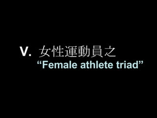 V.  女性運動員之 “ Female athlete triad”   