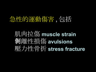 急性的運動傷害 , 包括 肌肉拉傷 muscle strain 剝離性損傷 avulsions 壓力性骨折 stress fracture 