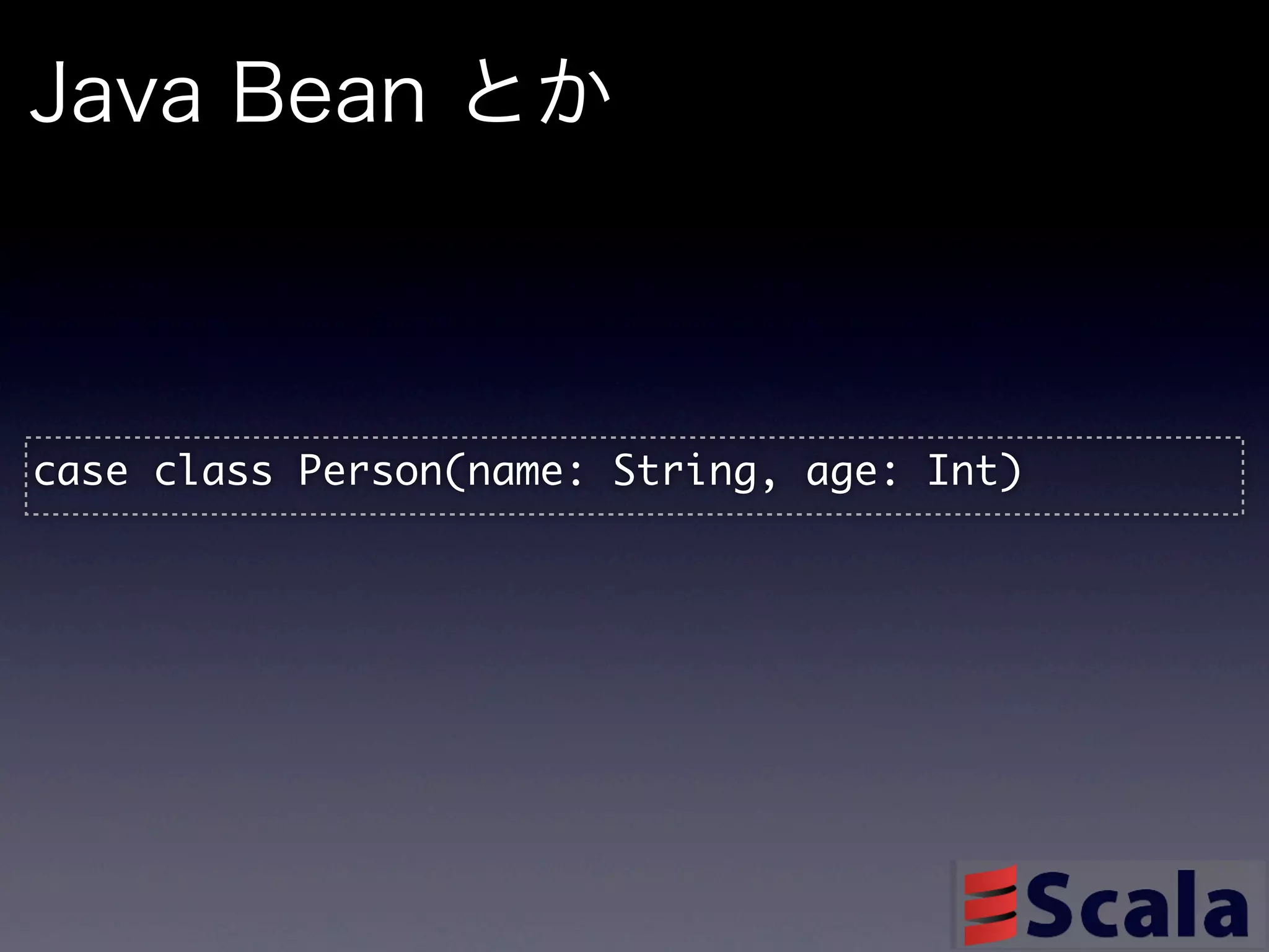 Java Bean とか



case	 class	 Person(name:	 String,	 age:	 Int)
 
