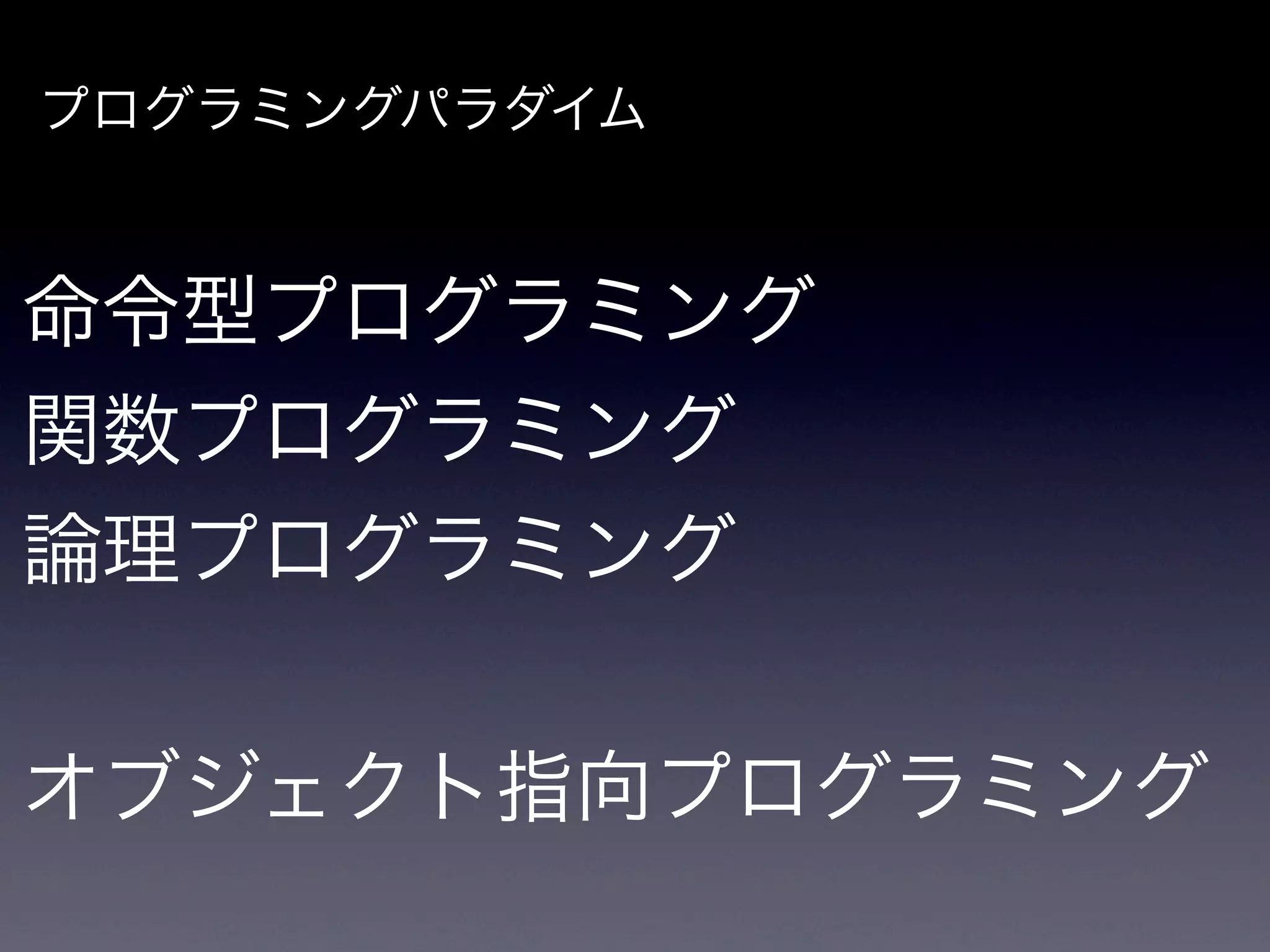 プログラミングパラダイム



命令型プログラミング
関数プログラミング
論理プログラミング


オブジェクト指向プログラミング
 