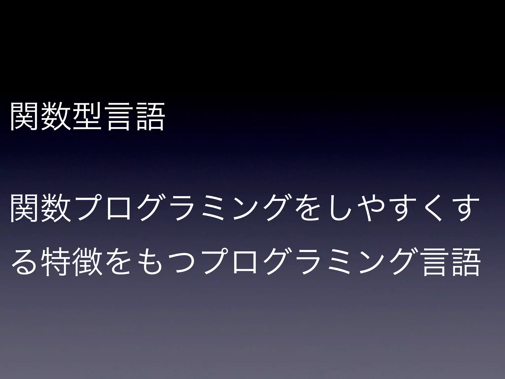 関数型言語

関数プログラミングをしやすくす
る特徴をもつプログラミング言語
 