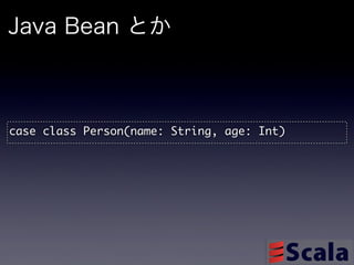 Java Bean とか



case	 class	 Person(name:	 String,	 age:	 Int)
 