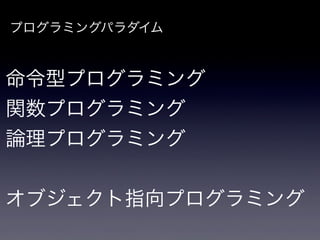 プログラミングパラダイム



命令型プログラミング
関数プログラミング
論理プログラミング


オブジェクト指向プログラミング
 