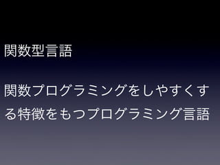 関数型言語

関数プログラミングをしやすくす
る特徴をもつプログラミング言語
 