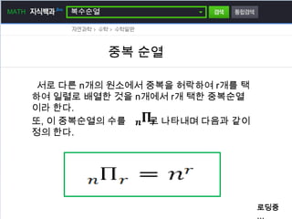 MATH        복수순열




                   중복 순열

        서로 다른 n개의 원소에서 중복을 허락하여 r개를 택
       하여 일렬로 배열한 것을 n개에서 r개 택한 중복순열
       이라 한다.
       또, 이 중복순열의 수를   로 나타내며 다음과 같이
       정의 한다.




                                        로딩중
                                        …
 