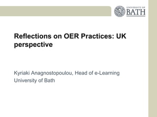 Reflections on OER Practices: UK
perspective



Kyriaki Anagnostopoulou, Head of e-Learning
University of Bath
 