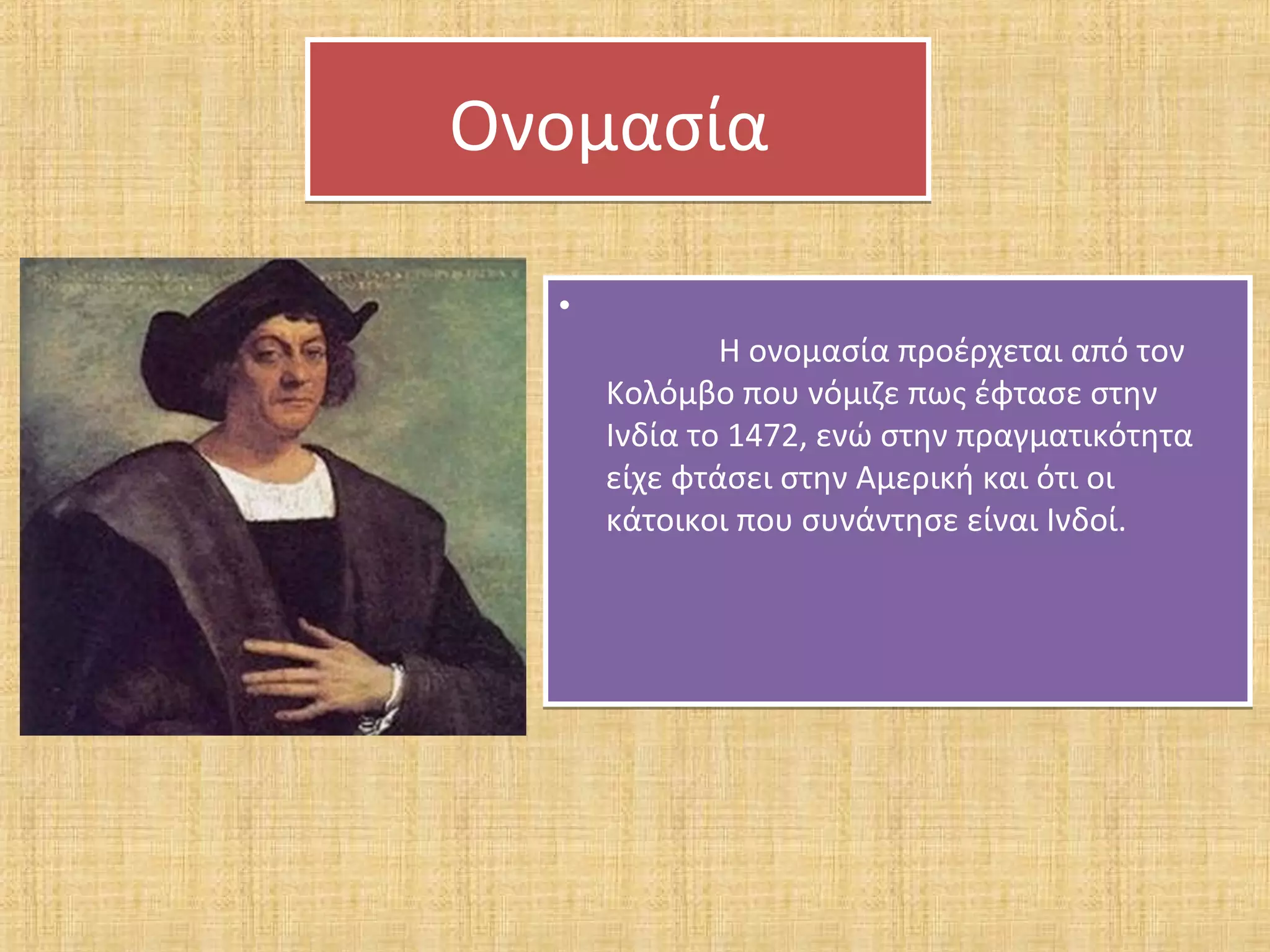 Ονομασία

  •
              Η ονομασία προέρχεται από τον
      Κολόμβο που νόμιζε πως έφτασε στην
      Ινδία το 1472, ενώ στην πραγματικότητα
      είχε φτάσει στην Αμερική και ότι οι
      κάτοικοι που συνάντησε είναι Ινδοί.
 