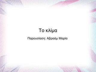 Το κλίμα
Παρουσίαση: Αβραάμ Μαρία
 
