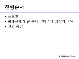 • 프로필
• 회계천재가 된 홍대리(이익과 성장의 비밀)
• 질의 응답
진행순서
 