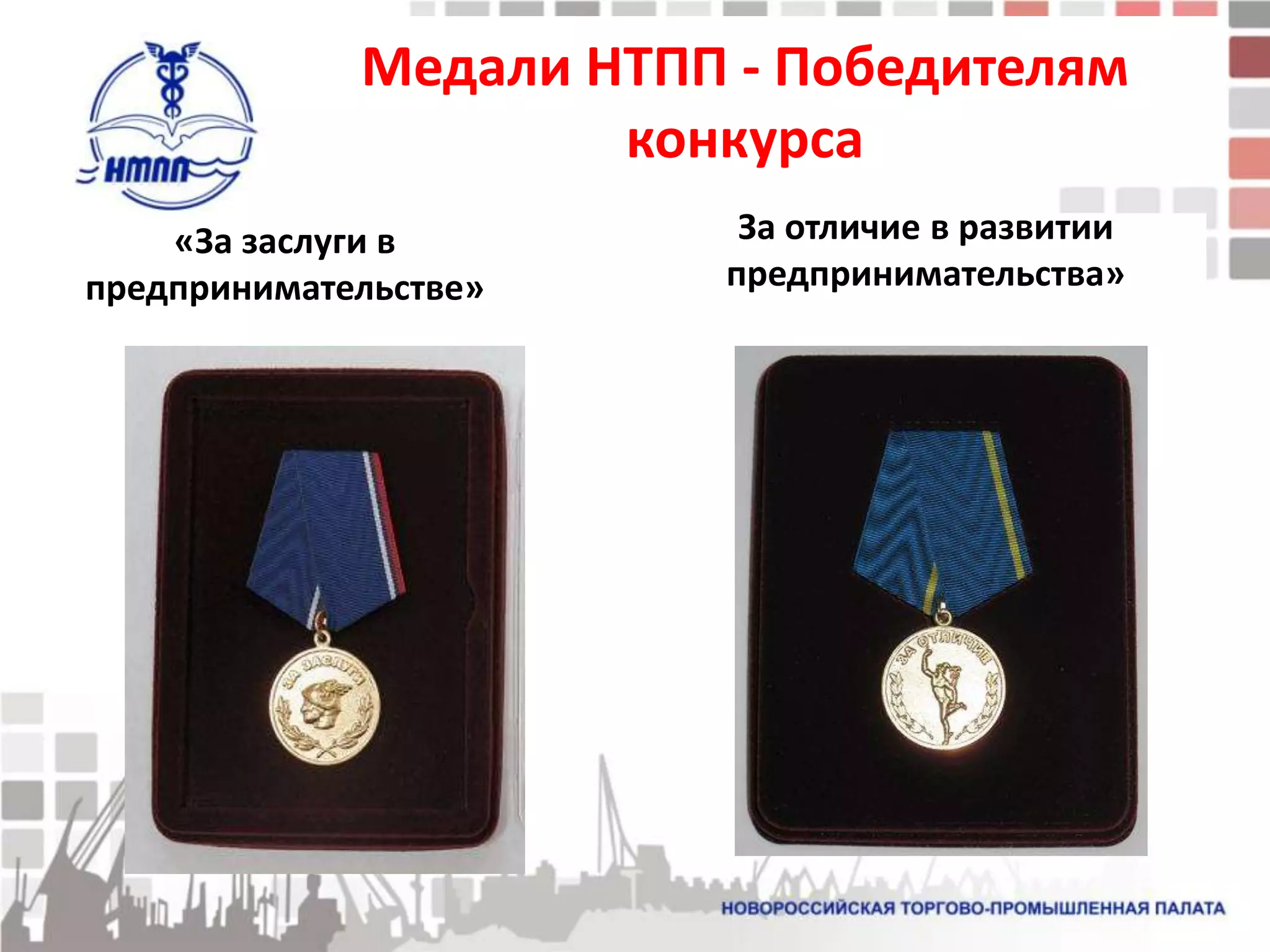 Медали НТПП - Победителям
                     конкурса
    «За заслуги в        За отличие в развитии
предпринимательстве»    предпринимательства»
 