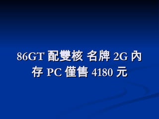 86GT 配雙核 名牌 2G 內存 PC 僅售 4180 元 