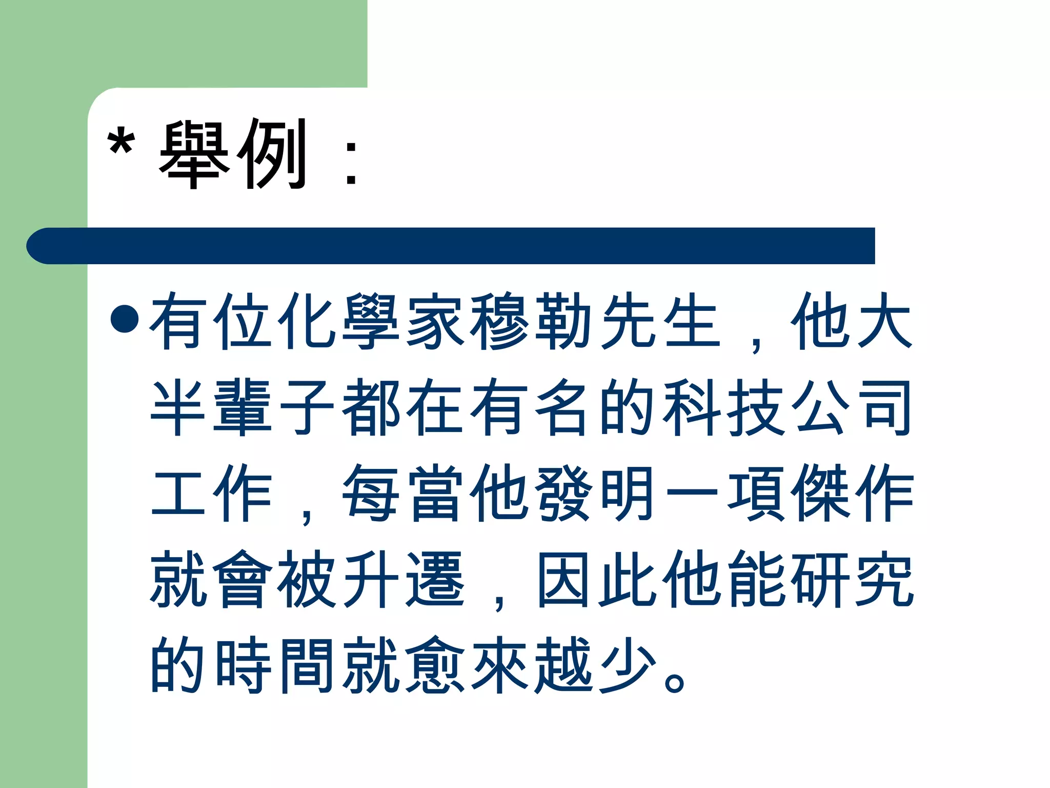 * 舉例： 有位化學家穆勒先生，他大半輩子都在有名的科技公司工作，每當他發明一項傑作就會被升遷，因此他能研究的時間就愈來越少。 