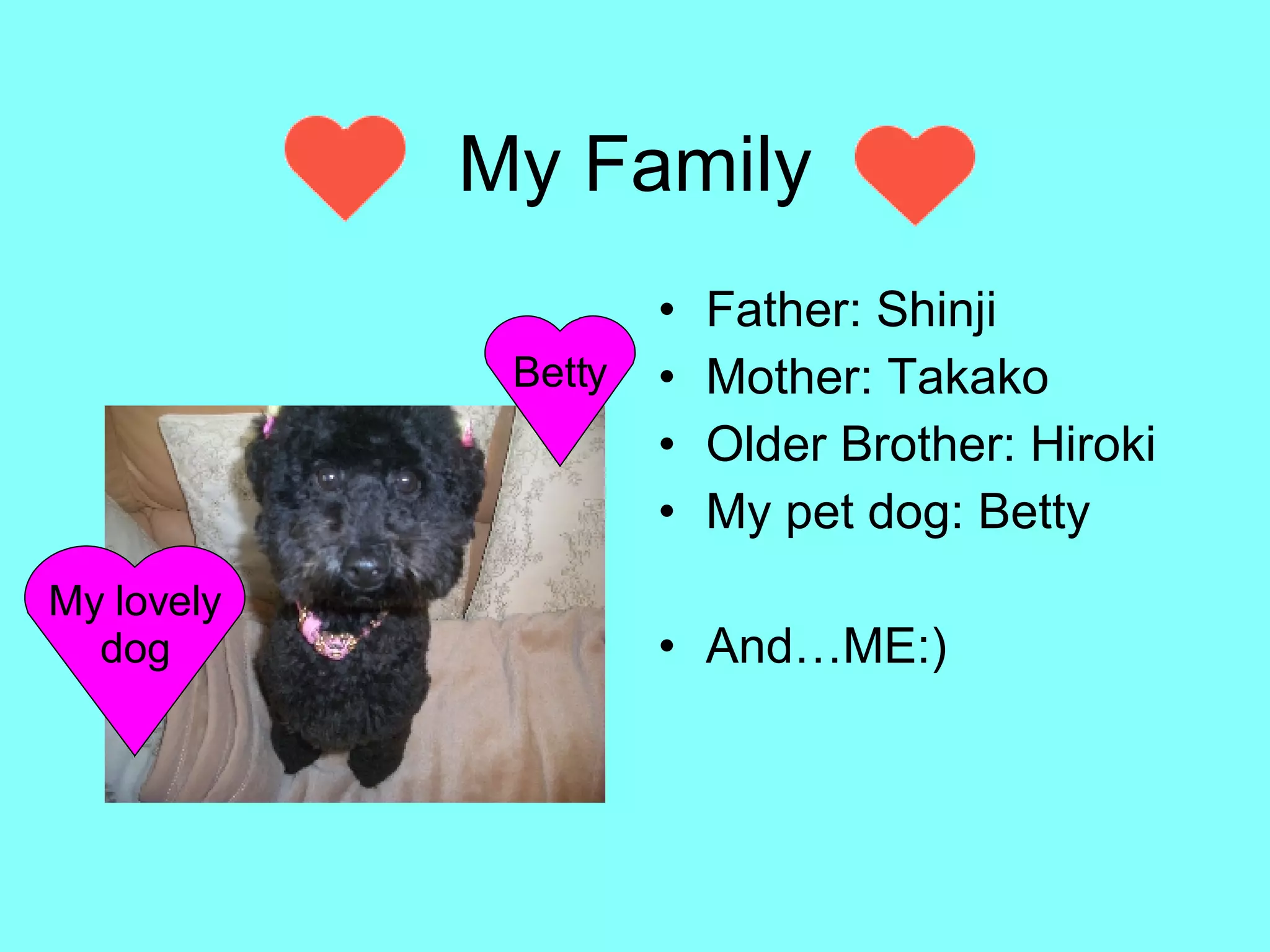 My Family Father: Shinji Mother: Takako Older Brother: Hiroki My pet dog: Betty And…ME:) My lovely dog Betty