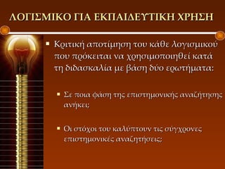 ΛΟΓΙΣΜΙΚΟ ΓΙΑ ΕΚΠΑΙΔΕΥΤΙΚΗ ΧΡΗΣΗ  <ul><li>Κριτική αποτίμηση του κάθε λογισμικού που πρόκειται να χρησιμοποιηθεί κατά τη δι...