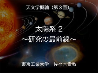 天文学概論（第３回）



  太陽系 2
∼研究の最前線∼


東京工業大学 佐々木貴教
 
