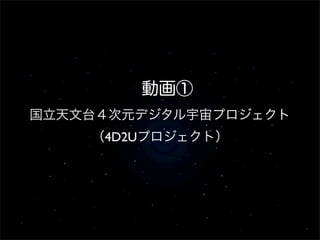 動画①
国立天文台４次元デジタル宇宙プロジェクト
    （4D2Uプロジェクト）
 