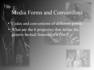 Media Forms and Conventions Codes and conventions of different genres What are the 6 properties that define the generic textual features of a film? 