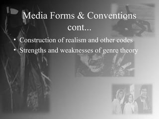 Media Forms & Conventions cont... Construction of realism and other codes Strengths and weaknesses of genre theory 