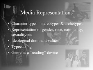 Media Representations Character types - stereotypes & archetypes Representation of gender, race, nationality, sexuality etc Ideological dominant values Typecasting Genre as a “reading” device 