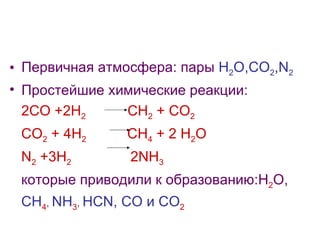 Первичная атмосфера: пары  H 2 O,CO 2 ,N 2 Простейшие химические реакции: 2CO +2H 2  CH 2  + CO 2 CO 2  + 4H 2   CH 4  + 2 H 2 O N 2  +3H 2   2NH 3 которые приводили к образованию: H 2 O , CH 4 ,  NH 3 ,  HCN ,  CO  и  CO 2   