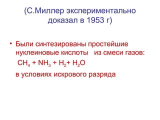(С.Миллер экспериментально доказал в 1953 г) Были синтезированы простейшие нуклеиновые кислоты  из смеси газов: CH 4  + NH 3  + H 2 + H 2 O в условиях искрового разряда 