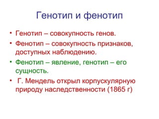 Генотип и фенотип Генотип – совокупность генов. Фенотип – совокупность признаков, доступных наблюдению. Фенотип – явление, генотип – его сущность. Г. Мендель открыл корпускулярную природу наследственности (1865 г) 