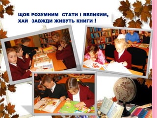  щоб розумним  стати і великим,  хай  завжди живуть книги ! 