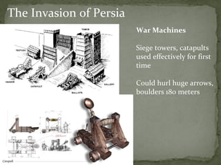 The Invasion of Persia War Machines Siege towers, catapults used effectively for first time Could hurl huge arrows, boulders 180 meters 