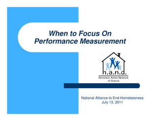 When to Focus On
Performance Measurement




           National Alliance to End Homelessness
                         July 13, 2011
 