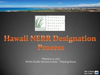 February 13, 2013
NOAA Pacific Services Center – Training Room


                                               Office of Planning
                                               State of Hawaiʻ  i
 